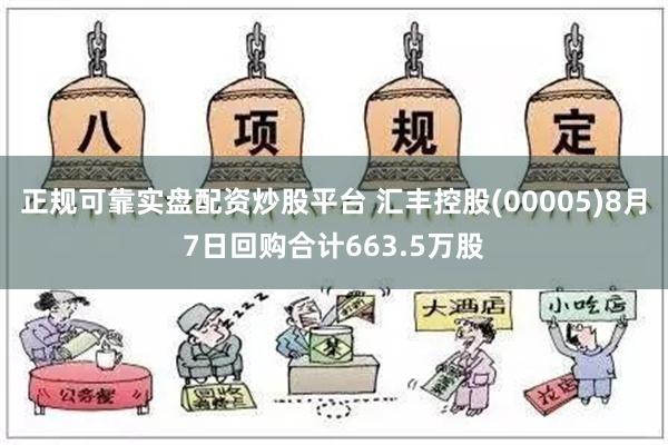 正规可靠实盘配资炒股平台 汇丰控股(00005)8月7日回购合计663.5万股