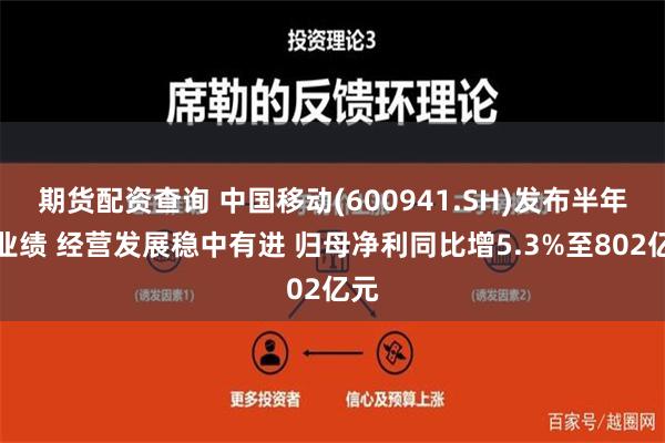 期货配资查询 中国移动(600941.SH)发布半年度业绩 经营发展稳中有进 归母净利同比增5.3%至802亿元