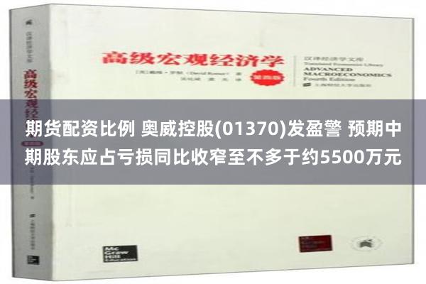 期货配资比例 奥威控股(01370)发盈警 预期中期股东应占亏损同比收窄至不多于约5500万元