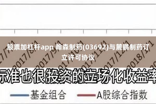 股票加杠杆app 翰森制药(03692)与麓鹏制药订立许可协议