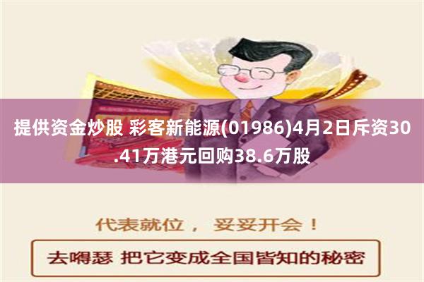 提供资金炒股 彩客新能源(01986)4月2日斥资30.41万港元回购38.6万股