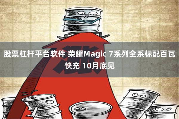 股票杠杆平台软件 荣耀Magic 7系列全系标配百瓦快充 10月底见