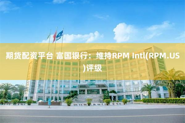 期货配资平台 富国银行：维持RPM Intl(RPM.US)评级