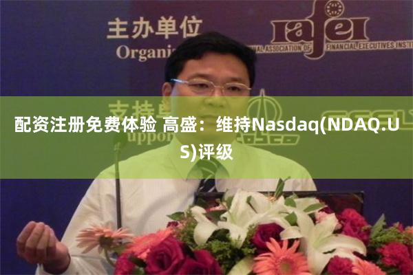 配资注册免费体验 高盛：维持Nasdaq(NDAQ.US)评级