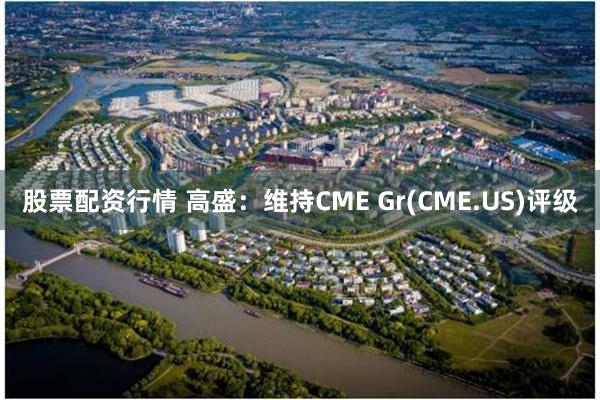 股票配资行情 高盛：维持CME Gr(CME.US)评级