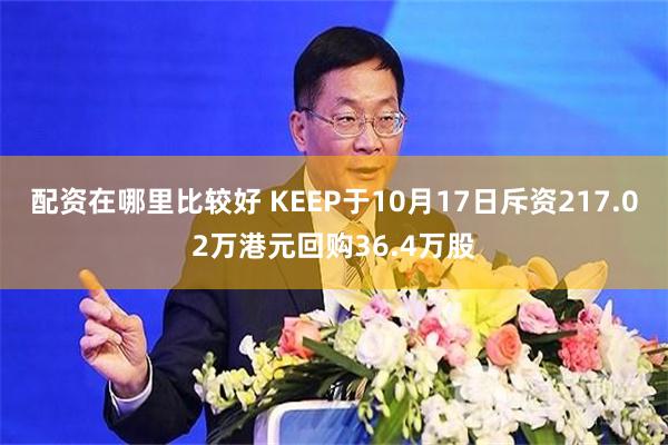 配资在哪里比较好 KEEP于10月17日斥资217.02万港元回购36.4万股