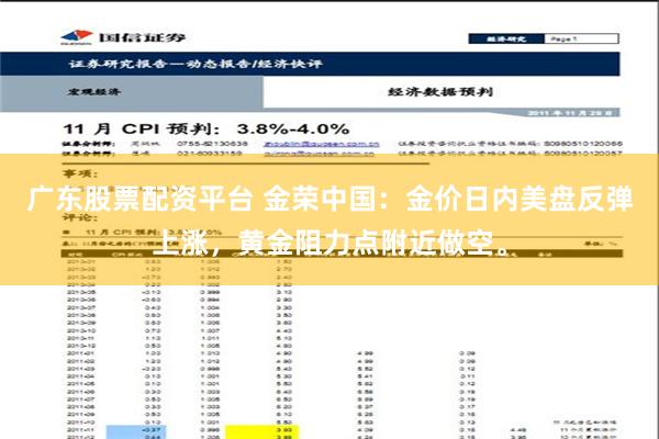 广东股票配资平台 金荣中国：金价日内美盘反弹上涨，黄金阻力点附近做空。