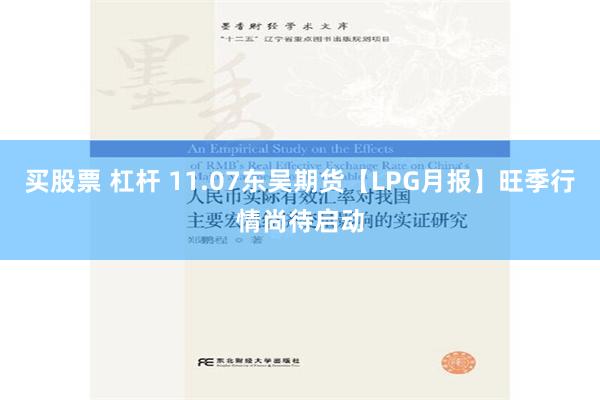 买股票 杠杆 11.07东吴期货【LPG月报】旺季行情尚待启动