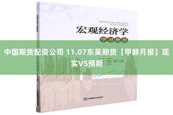 中国期货配资公司 11.07东吴期货【甲醇月报】现实VS预期