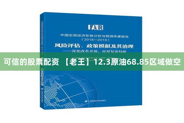 可信的股票配资 【老王】12.3原油68.85区域做空