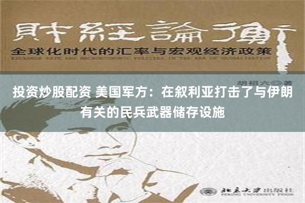 投资炒股配资 美国军方：在叙利亚打击了与伊朗有关的民兵武器储存设施