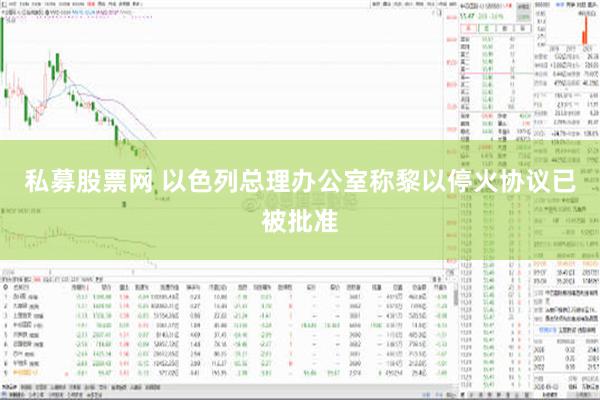 私募股票网 以色列总理办公室称黎以停火协议已被批准