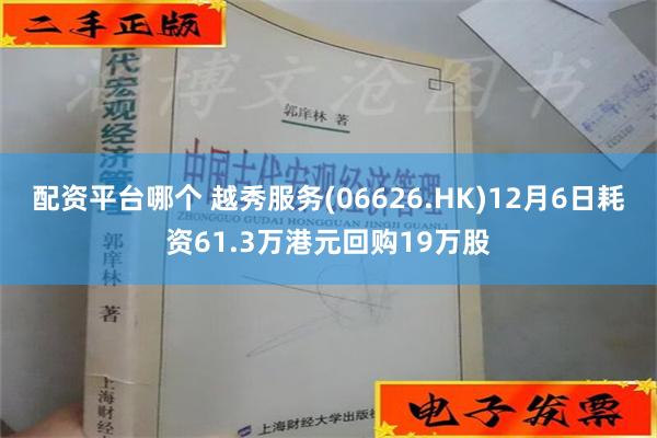 配资平台哪个 越秀服务(06626.HK)12月6日耗资61.3万港元回购19万股