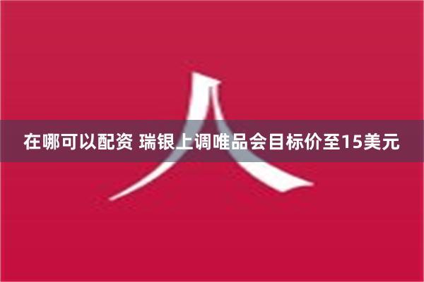 在哪可以配资 瑞银上调唯品会目标价至15美元