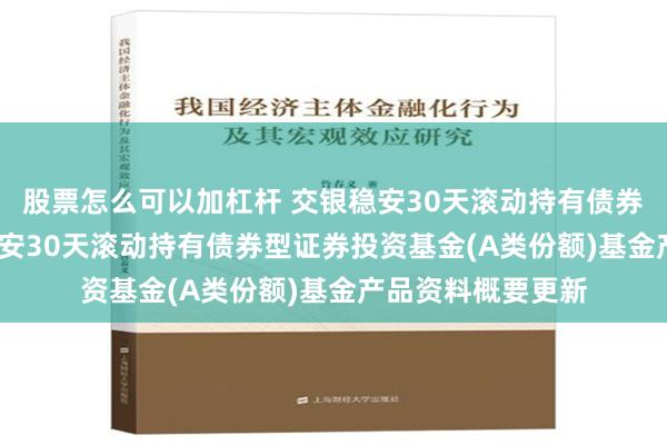 股票怎么可以加杠杆 交银稳安30天滚动持有债券A: 交银施罗德稳安30天滚动持有债券型证券投资基金(A类份额)基金产品资料概要更新