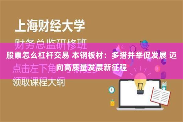 股票怎么杠杆交易 本钢板材：多措并举促发展 迈向高质量发展新征程