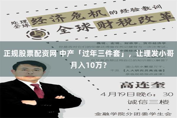 正规股票配资网 中产「过年三件套」，让理发小哥月入10万？