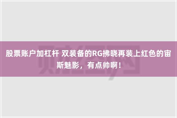 股票账户加杠杆 双装备的RG拂晓再装上红色的宙斯魅影，有点帅啊！