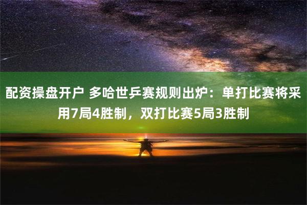 配资操盘开户 多哈世乒赛规则出炉：单打比赛将采用7局4胜制，双打比赛5局3胜制