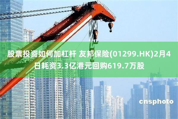 股票投资如何加杠杆 友邦保险(01299.HK)2月4日耗资3.3亿港元回购619.7万股