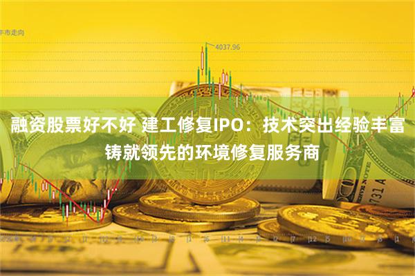 融资股票好不好 建工修复IPO：技术突出经验丰富  铸就领先的环境修复服务商