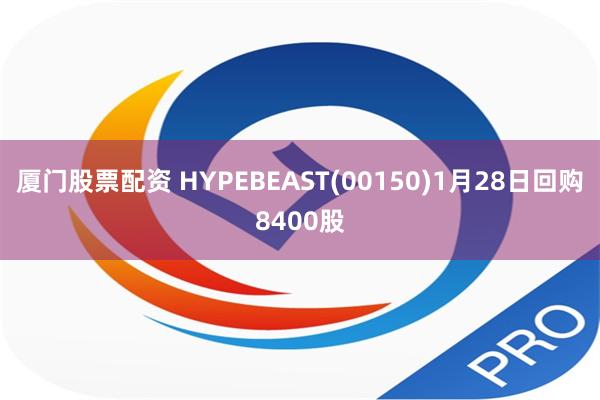 厦门股票配资 HYPEBEAST(00150)1月28日回购8400股