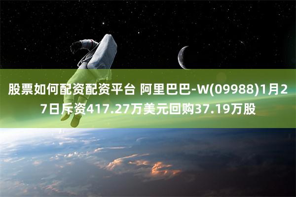 股票如何配资配资平台 阿里巴巴-W(09988)1月27日斥资417.27万美元回购37.19万股